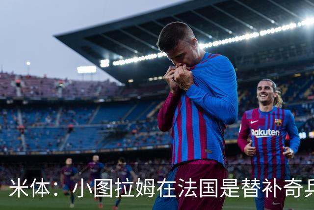 米体：小图拉姆在法国是替补奇兵，劳塔罗盼与他在世界杯决赛相见