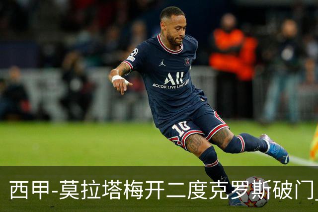 西甲-莫拉塔梅开二度克罗斯破门 马竞3-1皇马