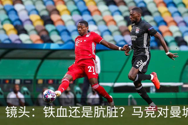 镜头：铁血还是肮脏？马竞对曼城争议动作层出不穷